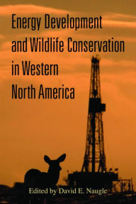 Title: Energy Development and Wildlife Conservation in Western North America, Author: David E. Naugle