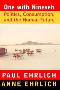 Title: One With Nineveh: Politics, Consumption, and the Human Future, Author: Paul  R. Ehrlich