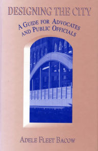 Title: Designing the City: A Guide For Advocates And Public Officials, Author: Adele Fleet Bacow