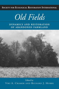 Title: Old Fields: Dynamics and Restoration of Abandoned Farmland, Author: Richard J. Hobbs