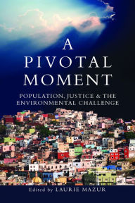 Title: A Pivotal Moment: Population, Justice, and the Environmental Challenge, Author: Laurie Ann Mazur