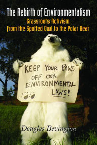 Title: The Rebirth of Environmentalism: Grassroots Activism from the Spotted Owl to the Polar Bear, Author: Douglas Bevington