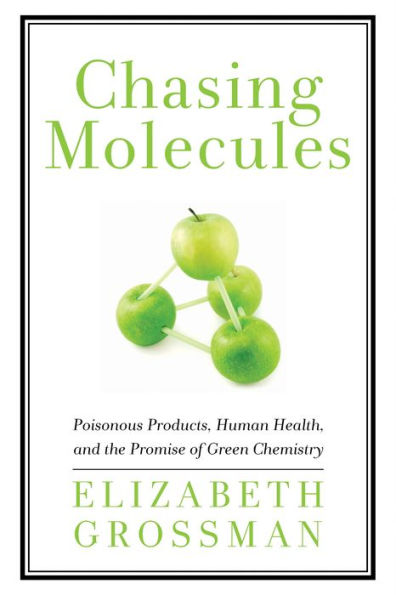 Chasing Molecules: Poisonous Products, Human Health, and the Promise of Green Chemistry