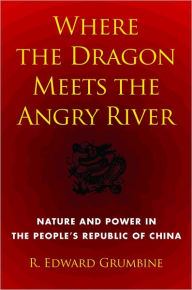 Title: Where the Dragon Meets the Angry River: Nature and Power in the People's Republic of China, Author: R. Edward Grumbine