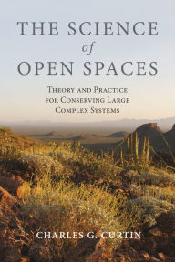 Title: The Science of Open Spaces: Theory and Practice for Conserving Large, Complex Systems, Author: Charles  G. Curtin