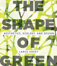 Title: The Shape of Green: Aesthetics, Ecology, and Design, Author: Lance Hosey