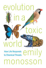 Title: Evolution in a Toxic World: How Life Responds to Chemical Threats, Author: Emily Monosson