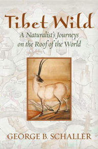 Title: Tibet Wild: A Naturalist's Journeys on the Roof of the World, Author: George B. Schaller