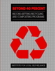 Title: Beyond 40%: Record-Setting Recycling And Composting Programs, Author: Institute for Local Self-Reliance