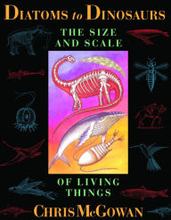 Title: Diatoms to Dinosaurs: The Size And Scale Of Living Things, Author: Christopher McGowan
