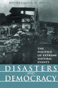 Title: Disasters and Democracy: The Politics Of Extreme Natural Events, Author: Rutherford H. Platt