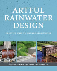 Title: Artful Rainwater Design: Creative Ways to Manage Stormwater, Author: Stuart Echols