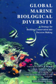 Title: Global Marine Biological Diversity: A Strategy For Building Conservation Into Decision Making, Author: Elliott A. Norse