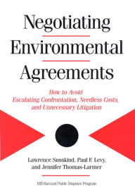 Title: Negotiating Environmental Agreements: How To Avoid Escalating Confrontation Needless Costs And Unnecessary Litigation, Author: Lawrence Susskind