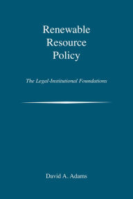 Title: Renewable Resource Policy: The Legal-Institutional Foundations, Author: David A. Adams