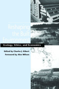 Title: Reshaping the Built Environment: Ecology, Ethics, and Economics, Author: Charles  J. Kibert