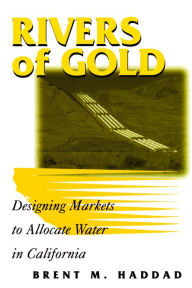 Title: Rivers of Gold: Designing Markets To Allocate Water In California, Author: Brent M. Haddad