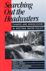 Title: Searching Out the Headwaters: Change And Rediscovery In Western Water Policy, Author: Sarah F. Bates