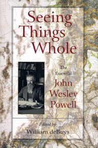 Title: Seeing Things Whole: The Essential John Wesley Powell, Author: John Wesley Powell