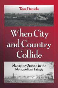 Title: When City and Country Collide: Managing Growth In The Metropolitan Fringe, Author: Tom Daniels