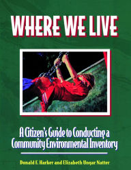 Title: Where We Live: A Citizen's Guide To Conducting A Community Environmental Inventory, Author: Don Harker