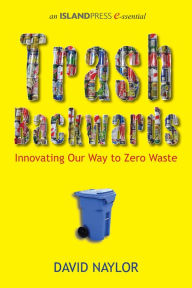 Title: Trash Backwards: Innovating Our Way to Zero Waste, Author: David Naylor