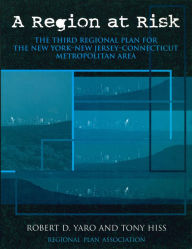 Title: A Region at Risk: The Third Regional Plan For The New York-New Jersey-Connecticut Metropolitan Area, Author: Robert Yaro