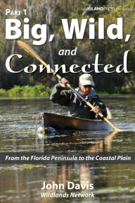 Title: Big, Wild, and Connected: Part 1: From the Florida Peninsula to the Coastal Plain, Author: John Davis