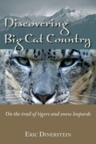 Title: Discovering Big Cat Country: On the trail of tigers and snow leopards, Author: Eric Dinerstein