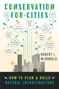Title: Conservation for Cities: How to Plan & Build Natural Infrastructure, Author: Robert I. McDonald