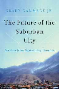 Title: The Future of the Suburban City: Lessons from Sustaining Phoenix, Author: Grady Gammage