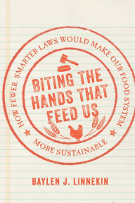 Title: Biting the Hands that Feed Us: How Fewer, Smarter Laws Would Make Our Food System More Sustainable, Author: Baylen J. Linnekin