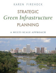 Title: Strategic Green Infrastructure Planning: A Multi-Scale Approach, Author: Karen Firehock