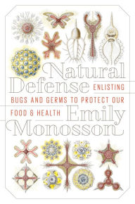 Title: Natural Defense: Enlisting Bugs and Germs to Protect Our Food and Health, Author: Emily Monosson