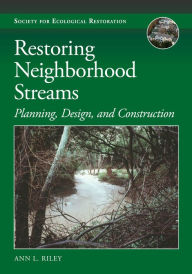 Title: Restoring Neighborhood Streams: Planning, Design, and Construction, Author: Ann L. Riley
