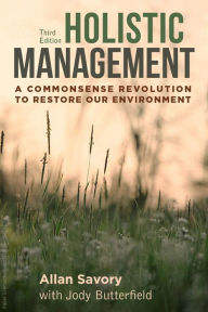 Title: Holistic Management, Third Edition: A Commonsense Revolution to Restore Our Environment, Author: Allan Savory