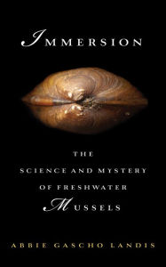 Title: Immersion: The Science and Mystery of Freshwater Mussels, Author: Abbie Gascho Landis