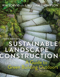 Title: Sustainable Landscape Construction, Third Edition: A Guide to Green Building Outdoors, Author: Kim Sorvig