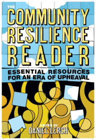 Title: The Community Resilience Reader: Essential Resources for an Era of Upheaval, Author: Daniel Lerch