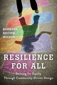 Title: Resilience for All: Striving for Equity Through Community-Driven Design / Edition 2, Author: Barbara Brown Wilson