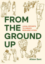Title: From the Ground Up: Local Efforts to Create Resilient Cities, Author: Alison Sant