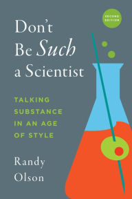 Title: Don't Be Such a Scientist, Second Edition: Talking Substance in an Age of Style, Author: Randy Olson