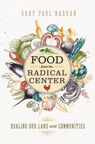 Title: Food from the Radical Center: Healing Our Land and Communities, Author: Gary  Paul Nabhan