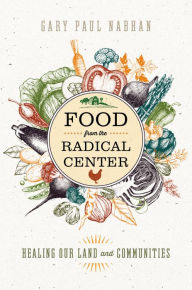 Title: Food from the Radical Center: Healing Our Land and Communities, Author: Gary  Paul Nabhan