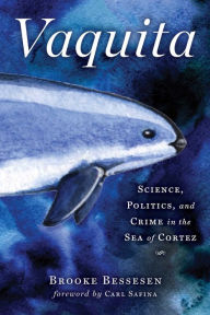 Title: Vaquita: Science, Politics, and Crime in the Sea of Cortez, Author: Brooke Bessesen