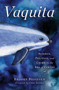 Title: Vaquita: Science, Politics, and Crime in the Sea of Cortez, Author: Brooke Bessesen