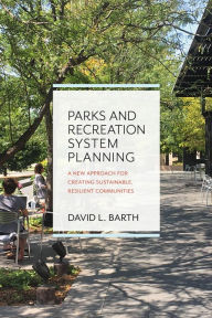 Title: Parks and Recreation System Planning: A New Approach for Creating Sustainable, Resilient Communities, Author: David Barth