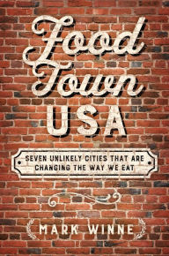 Title: Food Town, USA: Seven Unlikely Cities That are Changing the Way We Eat, Author: Mark Winne