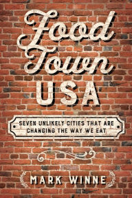 Title: Food Town, USA: Seven Unlikely Cities That are Changing the Way We Eat, Author: Mark Winne