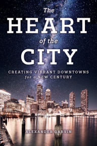Title: The Heart of the City: Creating Vibrant Downtowns for a New Century, Author: Alexander Garvin
